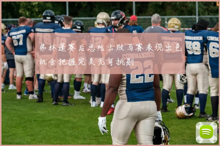 弗林蓬赛后总结击败马赛表现出色机会把握完美无可挑剔