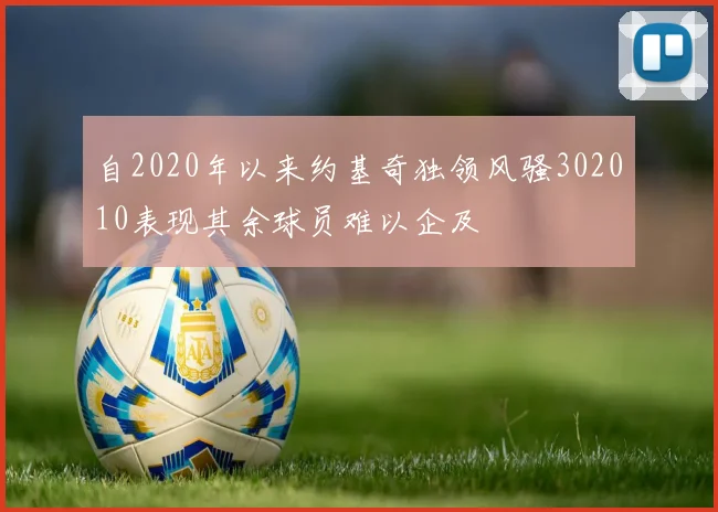 自2020年以来约基奇独领风骚302010表现其余球员难以企及