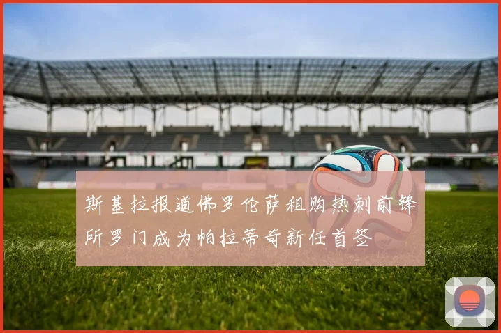 斯基拉报道佛罗伦萨租购热刺前锋所罗门成为帕拉蒂奇新任首签