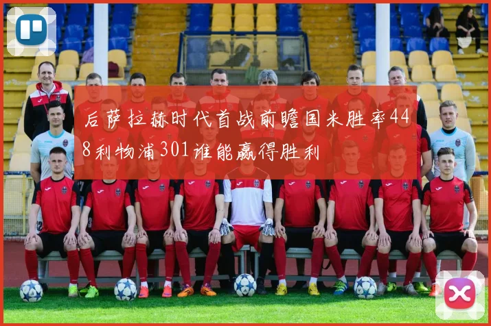 后萨拉赫时代首战前瞻国米胜率448利物浦301谁能赢得胜利