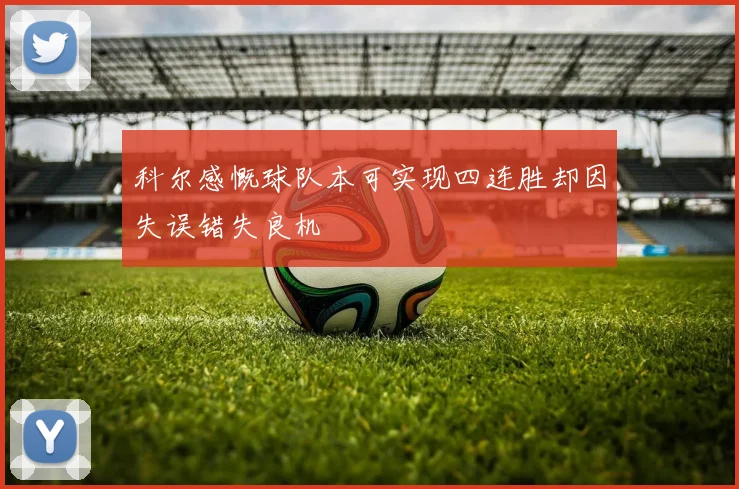 科尔感慨球队本可实现四连胜却因失误错失良机