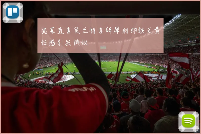 克莱直言莫兰特言辞犀利却缺乏责任感引发热议