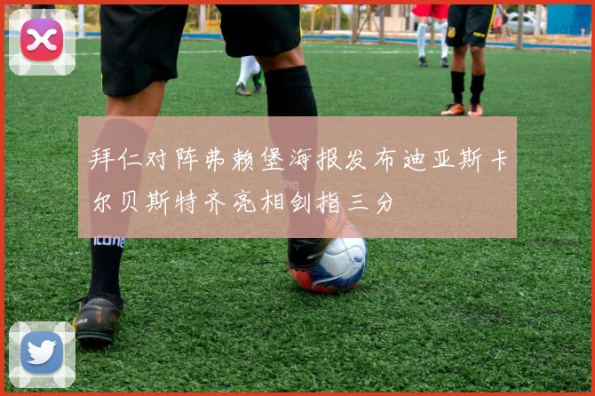拜仁对阵弗赖堡海报发布迪亚斯卡尔贝斯特齐亮相剑指三分