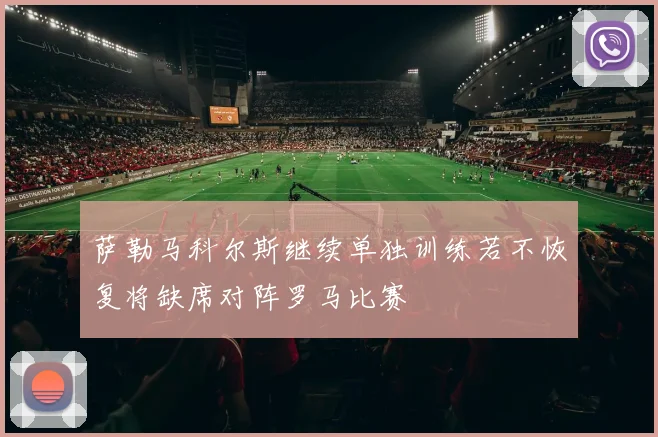 萨勒马科尔斯继续单独训练若不恢复将缺席对阵罗马比赛