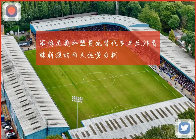 塞梅尼奥加盟曼城替代多库瓜帅青睐新援的两大优势分析