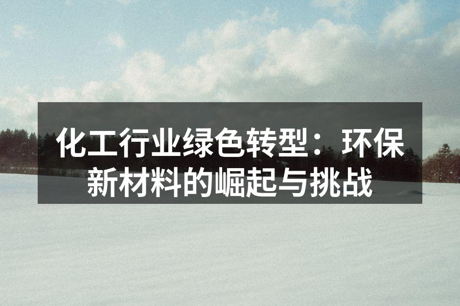 化工行业绿色转型：环保新材料的崛起与挑战