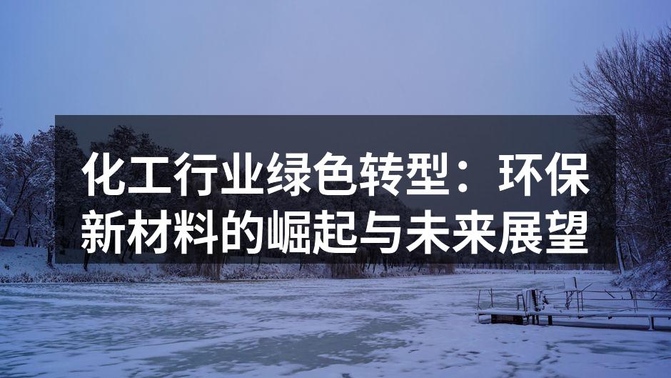 化工行业绿色转型：环保新材料的崛起与未来展望