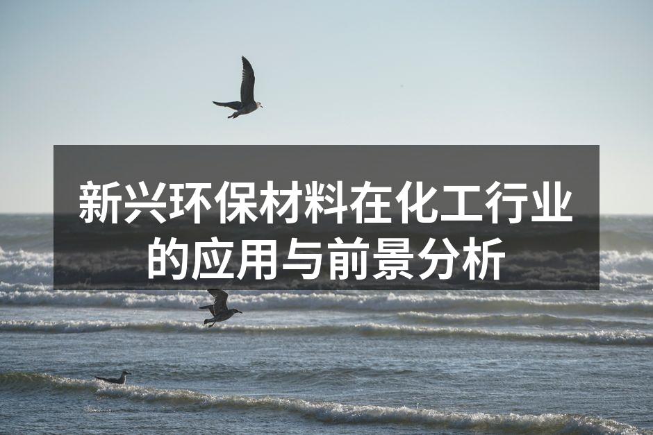 新兴环保材料在化工行业的应用与前景分析